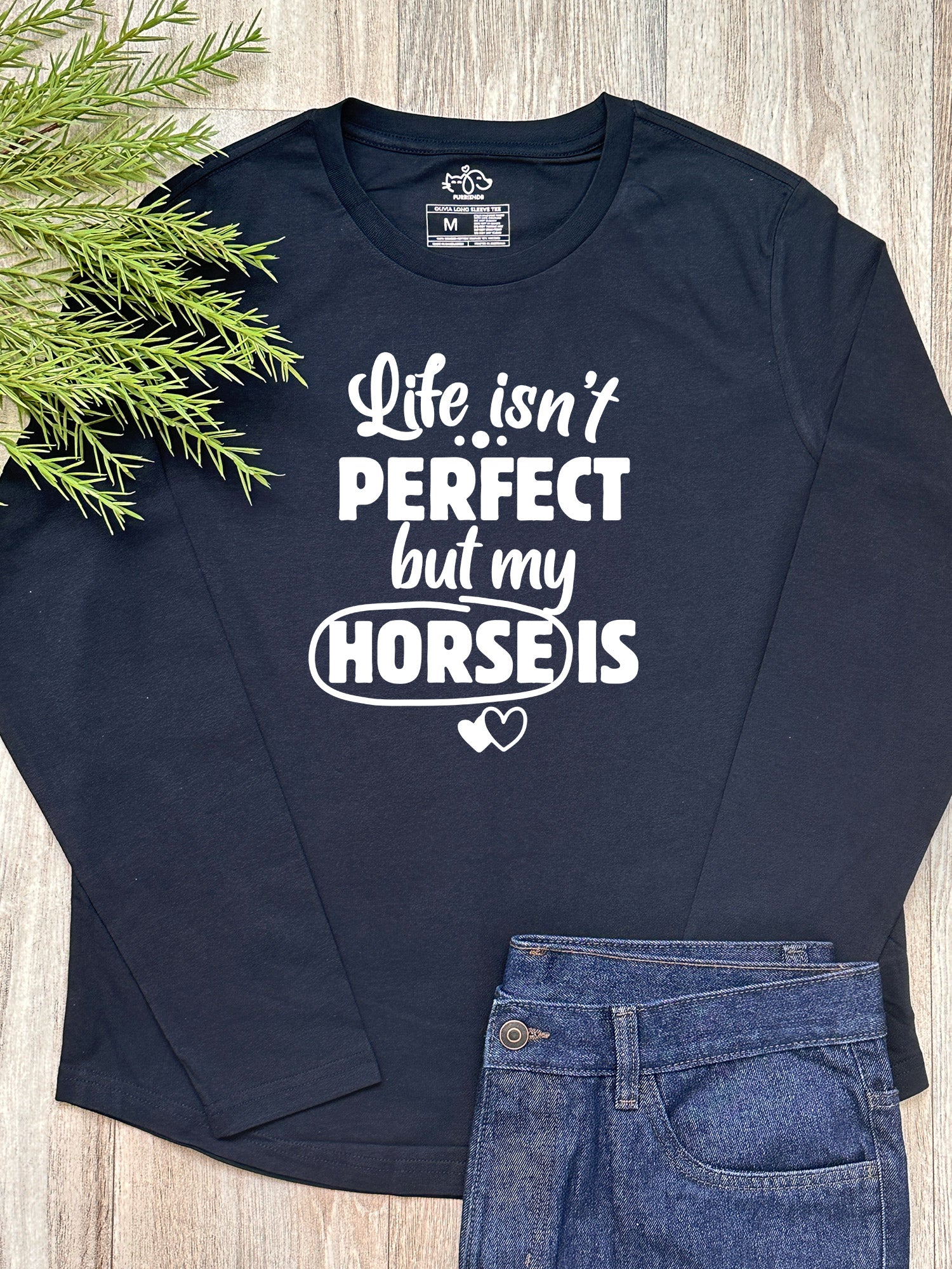 Life Isn't Perfect, But My Horse Is Olivia Long Sleeve Tee