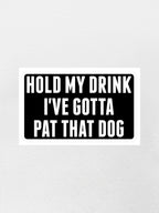 Hold My Drink I've Gotta Pat That Dog Sticker