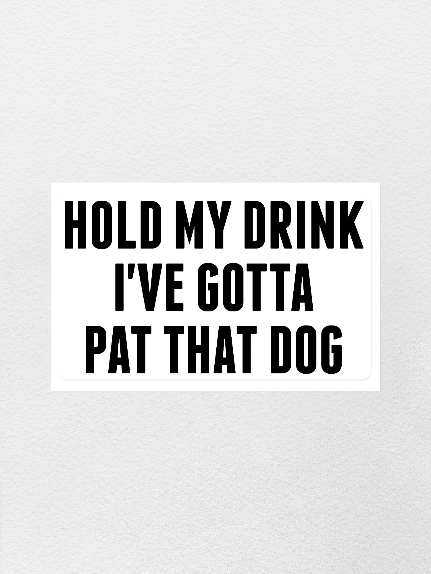 Hold My Drink I've Gotta Pat That Dog Sticker