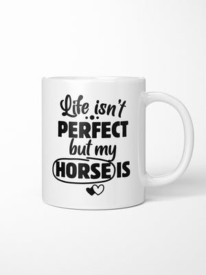 Life Isn't Perfect, But My Horse Is Ceramic Mug