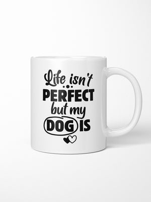 Life Isn't Perfect, But My Dog Is Ceramic Mug