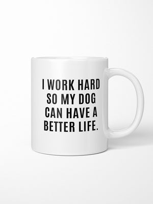 I Work Hard So My Dog Can Have A Better Life Ceramic Mug